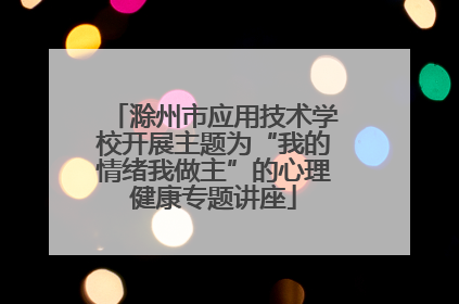 滁州市应用技术学校开展主题为“我的情绪我做主”的心理健康专题讲座